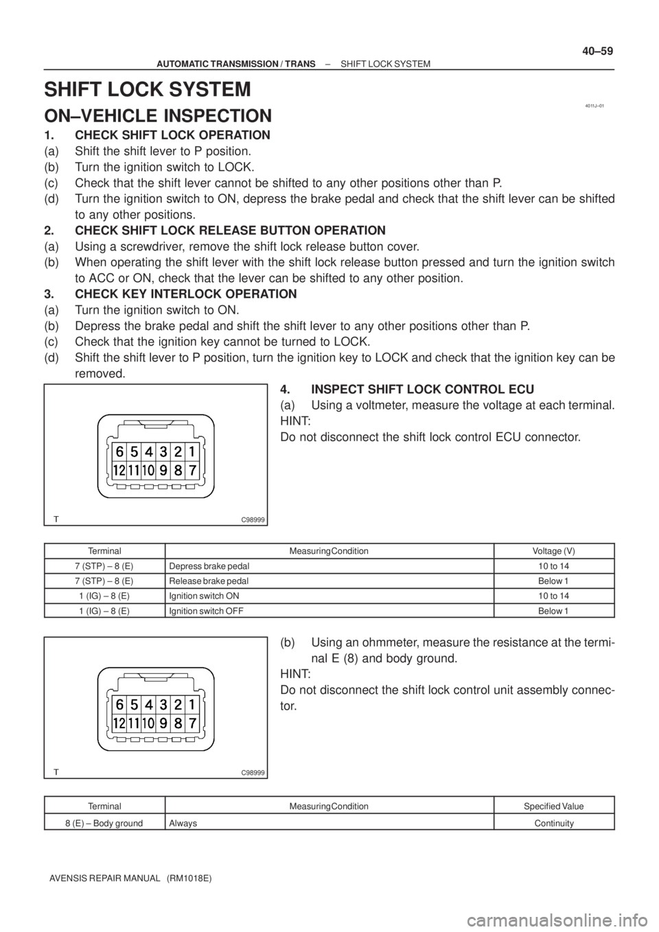TOYOTA AVENSIS 2005  Service Repair Manual 4011J±01
C98999
C98999
± AUTOMATIC TRANSMISSION / TRANSSHIFT LOCK SYSTEM
40±59
AVENSIS REPAIR MANUAL   (RM1018E)
SHIFT LOCK SYSTEM
ON±VEHICLE INSPECTION
1. CHECK SHIFT LOCK OPERATION
(a) Shift the
