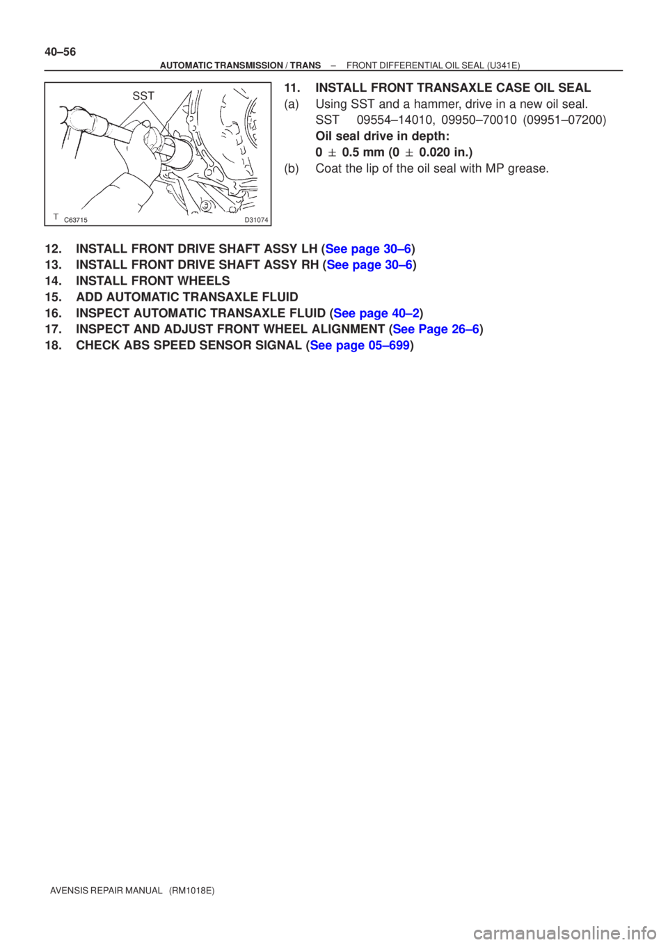 TOYOTA AVENSIS 2005  Service Repair Manual D31074
SST
40±56
±
AUTOMATIC TRANSMISSION / TRANS FRONT DIFFERENTIAL OIL SEAL (U341E)
AVENSIS REPAIR MANUAL   (RM1018E)
11. INSTALL FRONT TRANSAXLE CASE OIL SEAL
(a) Using SST and a hammer, dr