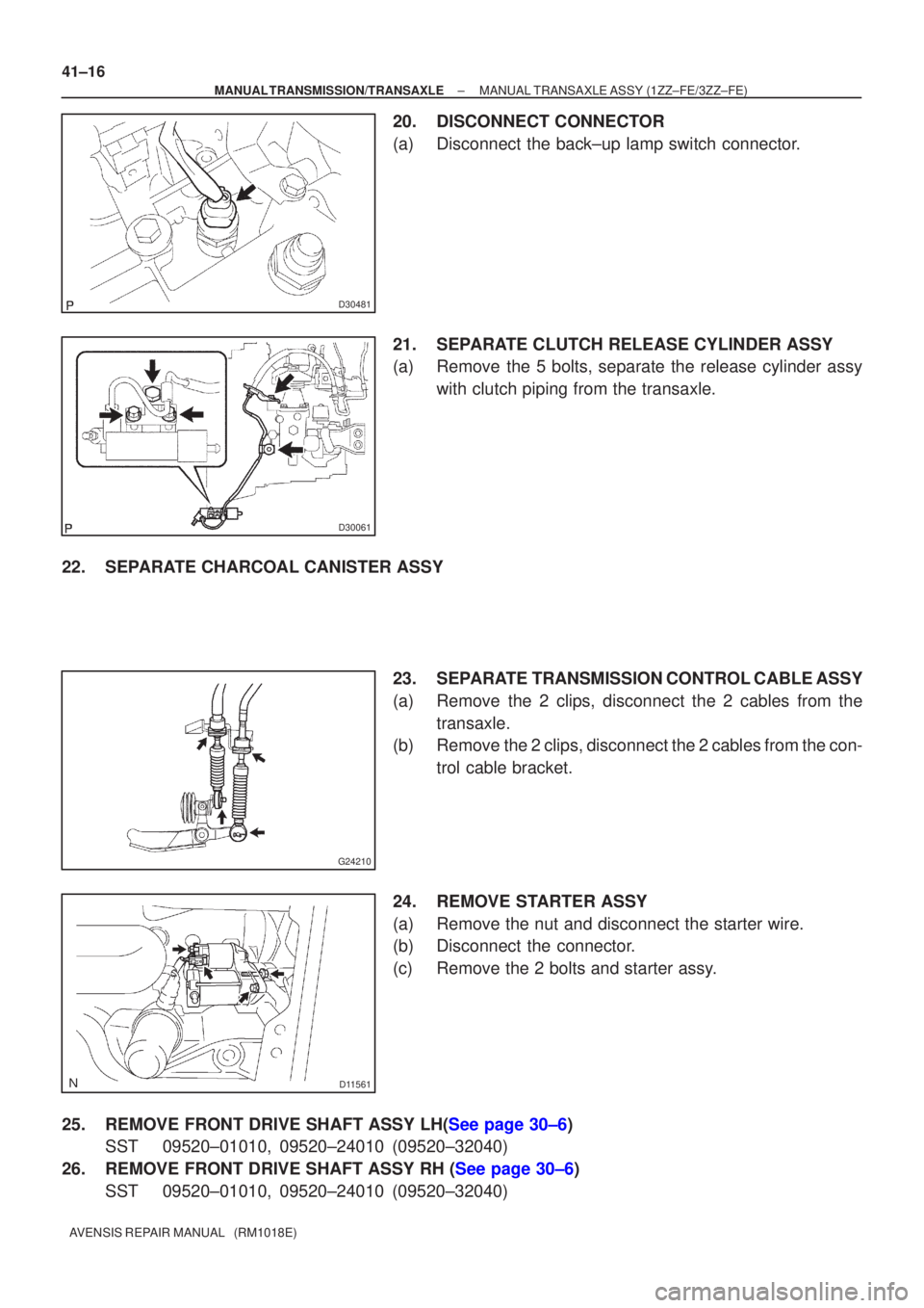 TOYOTA AVENSIS 2005  Service Repair Manual D30481
D30061
G24210
D11561
41±16
±
MANUAL TRANSMISSION/TRANSAXLE MANUAL TRANSAXLE ASSY (1ZZ±FE/3ZZ±FE)
AVENSIS REPAIR MANUAL   (RM1018E)
20. DISCONNECT CONNECTOR
(a) Disconnect the back±up lamp 