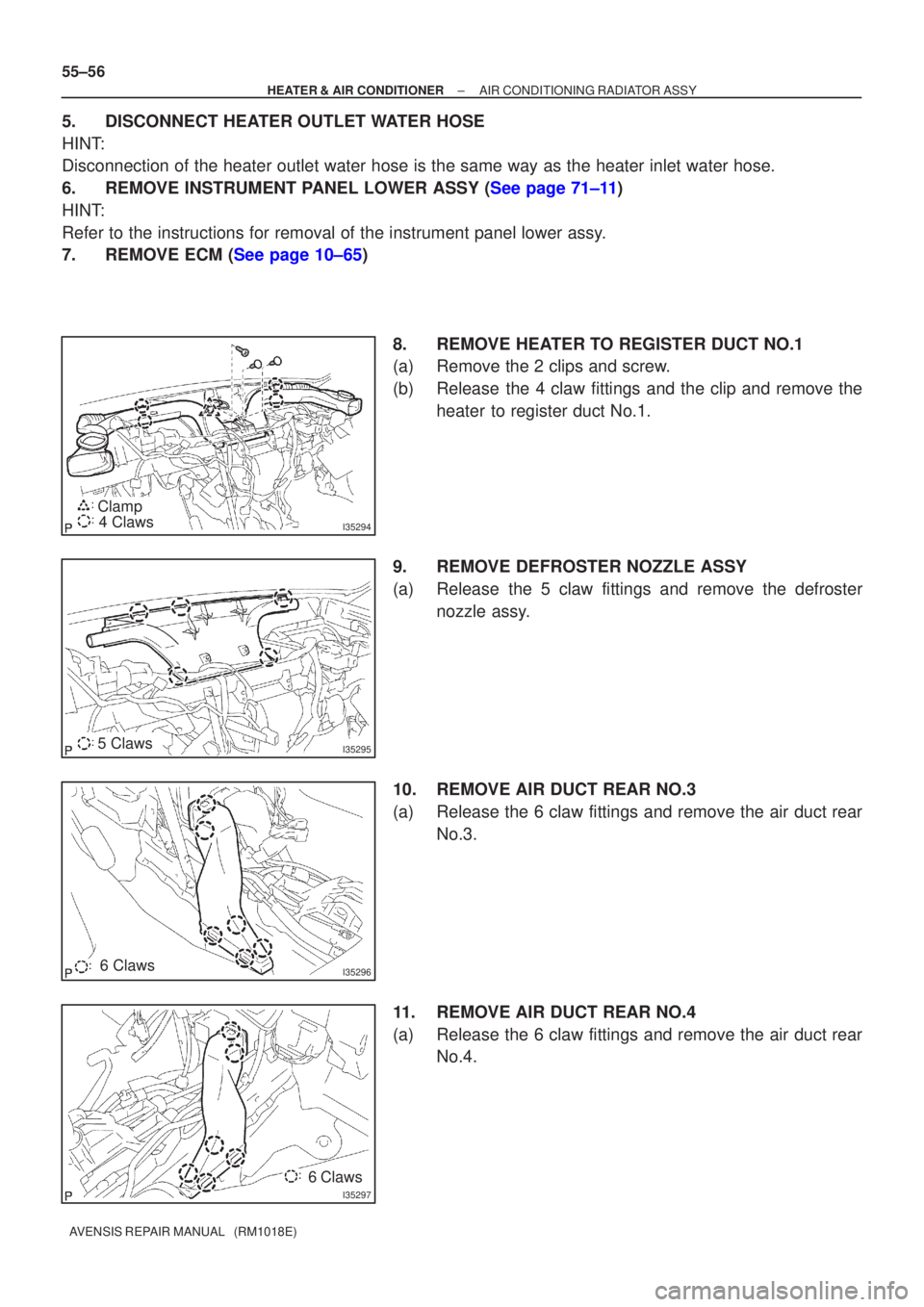 TOYOTA AVENSIS 2005  Service Repair Manual I352944 Claws
Clamp
I352955 Claws
I352966 Claws
I35297
6 Claws
55±56
±
HEATER & AIR CONDITIONER AIR CONDITIONING RADIATOR ASSY
AVENSIS REPAIR MANUAL   (RM1018E)
5.DISCONNECT HEATER OUTLET WATER HOSE