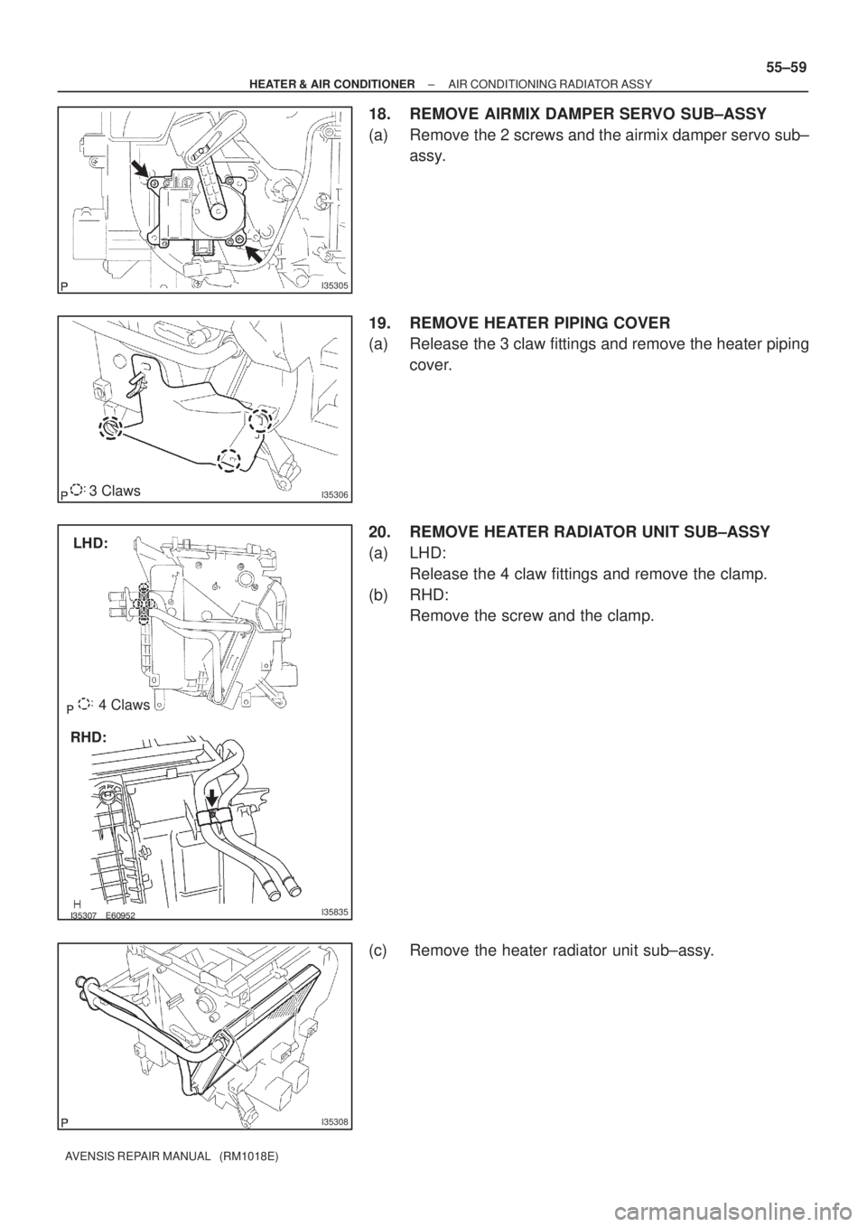 TOYOTA AVENSIS 2005  Service Repair Manual I35305
I353063 Claws
	I35835
LHD:
RHD:4 Claws
I35308
± HEATER & AIR CONDITIONERAIR CONDITIONING RADIATOR ASSY
55±59
AVENSIS REPAIR MANUAL   (RM1018E)
18. REMOVE AIRMIX DAMPER SERVO SUB±A