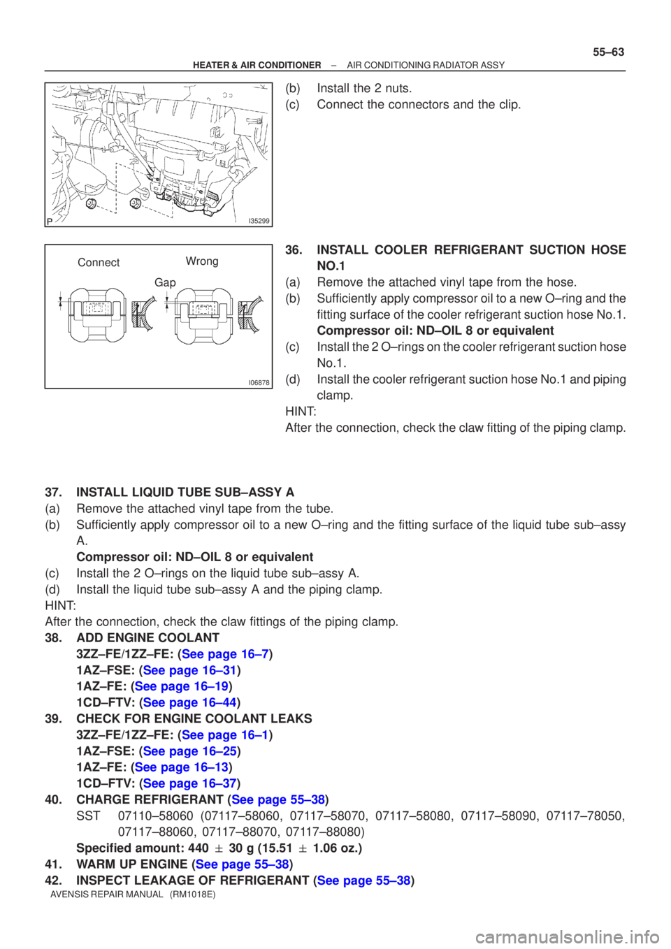 TOYOTA AVENSIS 2005  Service Repair Manual I35299
I06878
ConnectGapWrong
±
HEATER & AIR CONDITIONER AIR CONDITIONING RADIATOR ASSY
55±63
AVENSIS REPAIR MANUAL   (RM1018E)
(b) Install the 2 nuts.
(c) Connect the connectors and the clip.
36. I