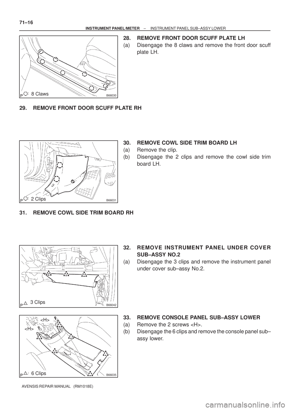 TOYOTA AVENSIS 2005  Service Repair Manual B660308 Claws
B660312 Clips
B660423 Clips
B660356 Clips
<H>
<H> 71±16
± INSTRUMENT PANEL/METERINSTRUMENT PANEL SUB±ASSY LOWER
AVENSIS REPAIR MANUAL   (RM1018E)
28. REMOVE FRONT DOOR SCUFF PLATE LH
