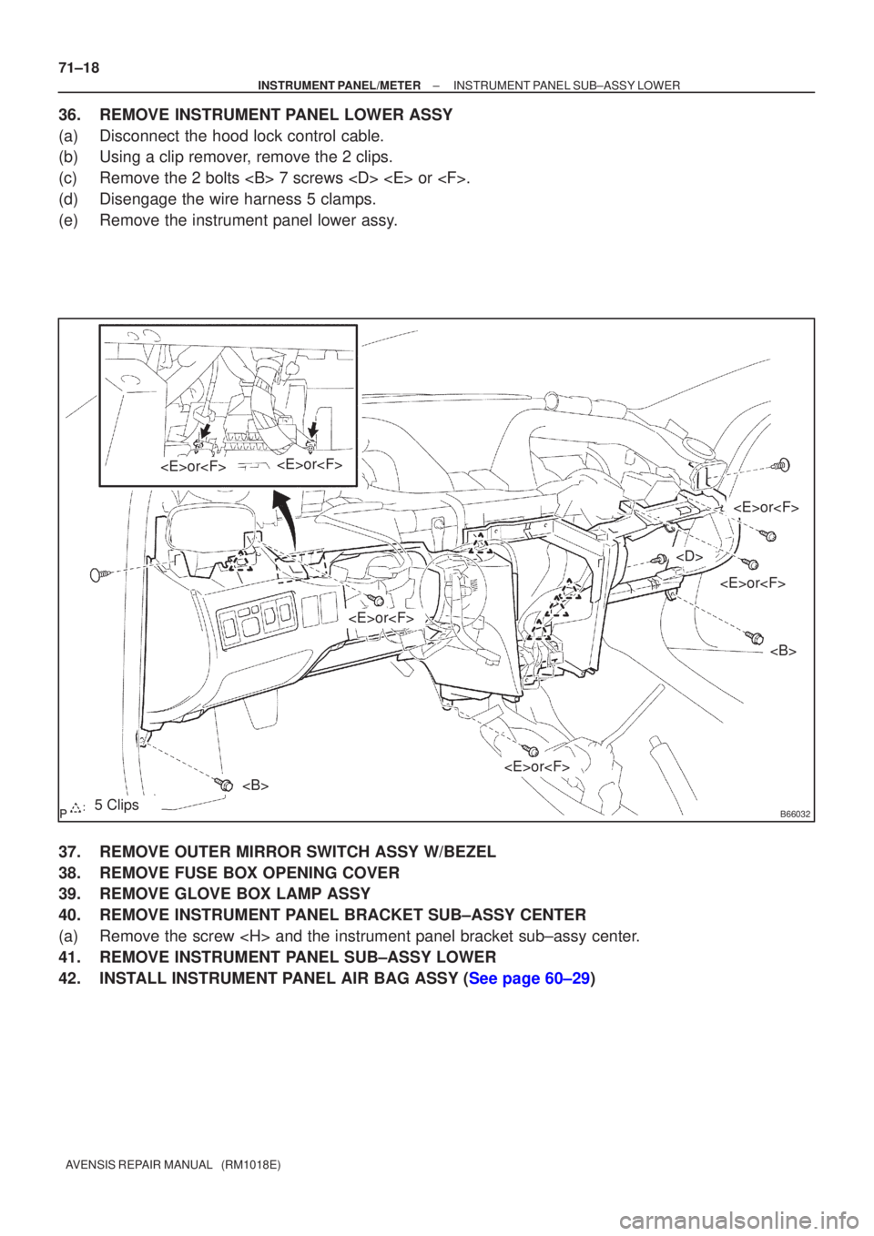 TOYOTA AVENSIS 2005  Service Repair Manual B660325 Clips
<B>
<B>
<D>
<E>or<F>
<E>or<F><E>or<F>
<E>or<F>
<E>or<F>
<E>or<F>
71±18
±
INSTRUMENT PANEL/METER INSTRUMENT PANEL SUB±ASSY LOWER
AVENSIS REPAIR MANUAL   (RM1018E)
36.REMOVE INSTRUMENT 