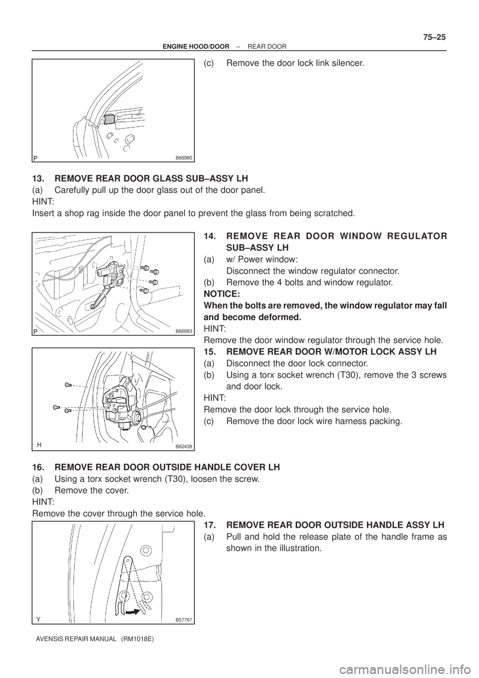 TOYOTA AVENSIS 2005  Service Repair Manual B66980
B66983
B62438
B57767
± ENGINE HOOD/DOORREAR DOOR
75±25
AVENSIS REPAIR MANUAL   (RM1018E)
(c) Remove the door lock link silencer.
13. REMOVE REAR DOOR GLASS SUB±ASSY LH
(a) Carefully pull up 
