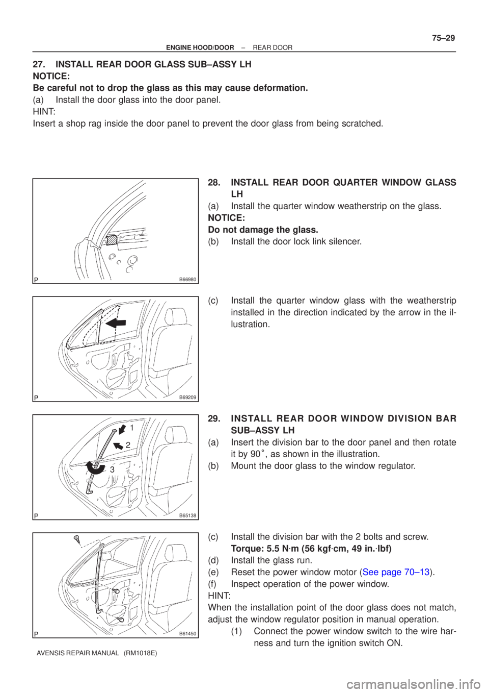 TOYOTA AVENSIS 2005  Service Repair Manual B66980
B69209
B65138
1
2
3
B61450
±
ENGINE HOOD/DOOR REAR DOOR
75±29
AVENSIS REPAIR MANUAL   (RM1018E)
27.INSTALL REAR DOOR GLASS SUB±ASSY LH
NOTICE:
Be careful not to drop the glass as this may ca