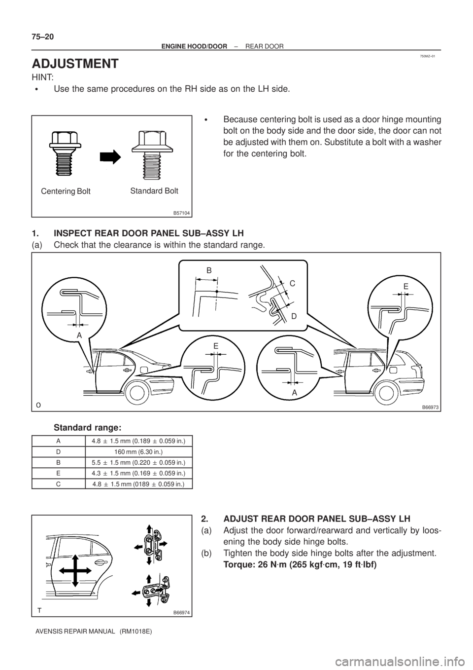TOYOTA AVENSIS 2005  Service Repair Manual 750MZ±01
B57104
Centering BoltStandard Bolt
B66973
AB
C
D
E
AE
B66974
75±20
± ENGINE HOOD/DOORREAR DOOR
AVENSIS REPAIR MANUAL   (RM1018E)
ADJUSTMENT
HINT:
Use the same procedures on the RH side as