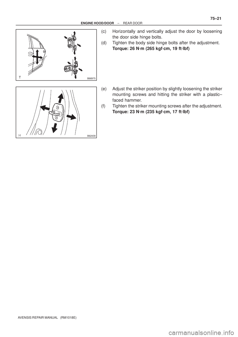 TOYOTA AVENSIS 2005  Service Repair Manual B66975
B62439
± ENGINE HOOD/DOORREAR DOOR
75±21
AVENSIS REPAIR MANUAL   (RM1018E)
(c) Horizontally and vertically adjust the door by loosening
the door side hinge bolts.
(d) Tighten the body side hi