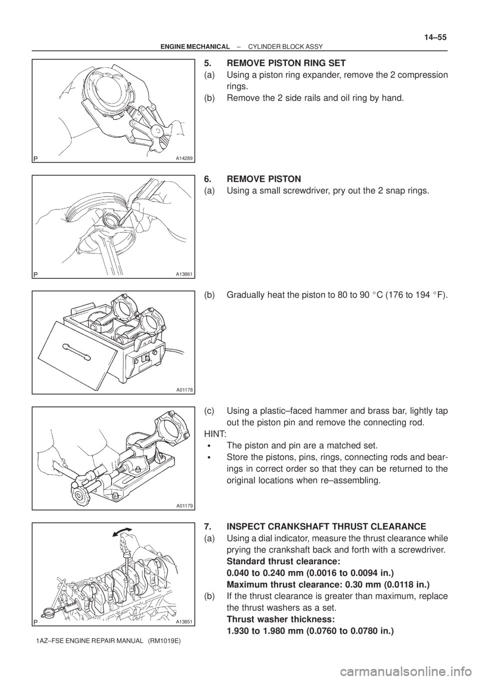 TOYOTA AVENSIS 2005  Service Repair Manual A14289
A13861
A01178
A01179
A13851
± ENGINE MECHANICALCYLINDER BLOCK ASSY
14±55
1AZ±FSE ENGINE REPAIR MANUAL   (RM1019E)
5. REMOVE PISTON RING SET
(a) Using a piston ring expander, remove the 2 com