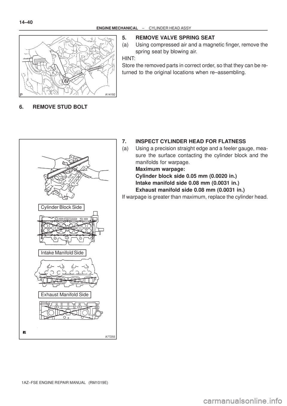 TOYOTA AVENSIS 2005  Service Repair Manual A14192
A77255
Cylinder Block Side
Intake Manifold Side
Exhaust Manifold Side 14±40
± ENGINE MECHANICALCYLINDER HEAD ASSY
1AZ±FSE ENGINE REPAIR MANUAL   (RM1019E)
5. REMOVE VALVE SPRING SEAT
(a) Usi