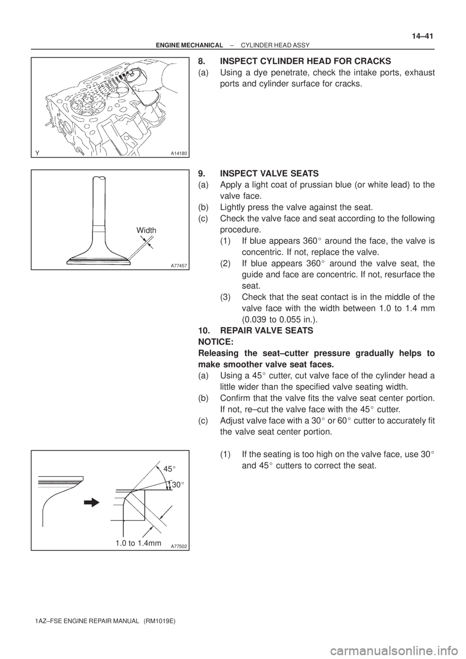 TOYOTA AVENSIS 2005  Service Repair Manual A14180
A77457
Width
A775021.0 to 1.4mm45
30
± ENGINE MECHANICALCYLINDER HEAD ASSY
14±41
1AZ±FSE ENGINE REPAIR MANUAL   (RM1019E)
8. INSPECT CYLINDER HEAD FOR CRACKS
(a) Using a dye penetrate, che