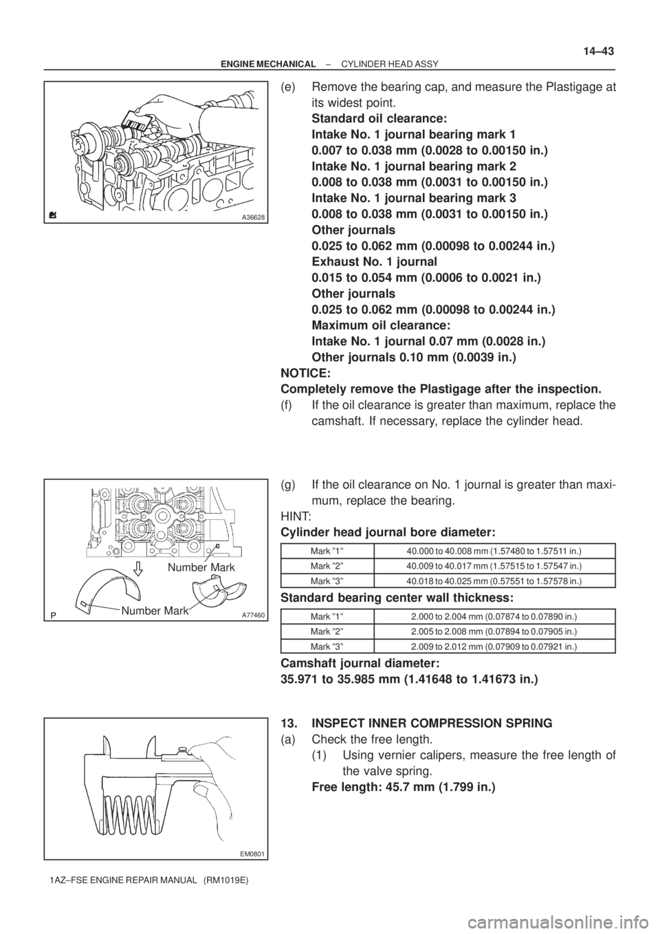 TOYOTA AVENSIS 2005  Service Repair Manual A36628
A77460
Number Mark
Number Mark
EM0801
± ENGINE MECHANICALCYLINDER HEAD ASSY
14±43
1AZ±FSE ENGINE REPAIR MANUAL   (RM1019E)
(e) Remove the bearing cap, and measure the Plastigage at
its wides