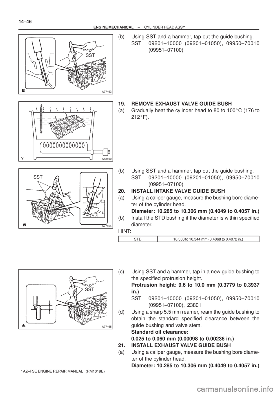 TOYOTA AVENSIS 2005  Service Repair Manual A77463
SST
A13100
A77464
SST
A77465
SST 14±46
± ENGINE MECHANICALCYLINDER HEAD ASSY
1AZ±FSE ENGINE REPAIR MANUAL   (RM1019E)
(b) Using SST and a hammer, tap out the guide bushing.
SST 09201±10000 