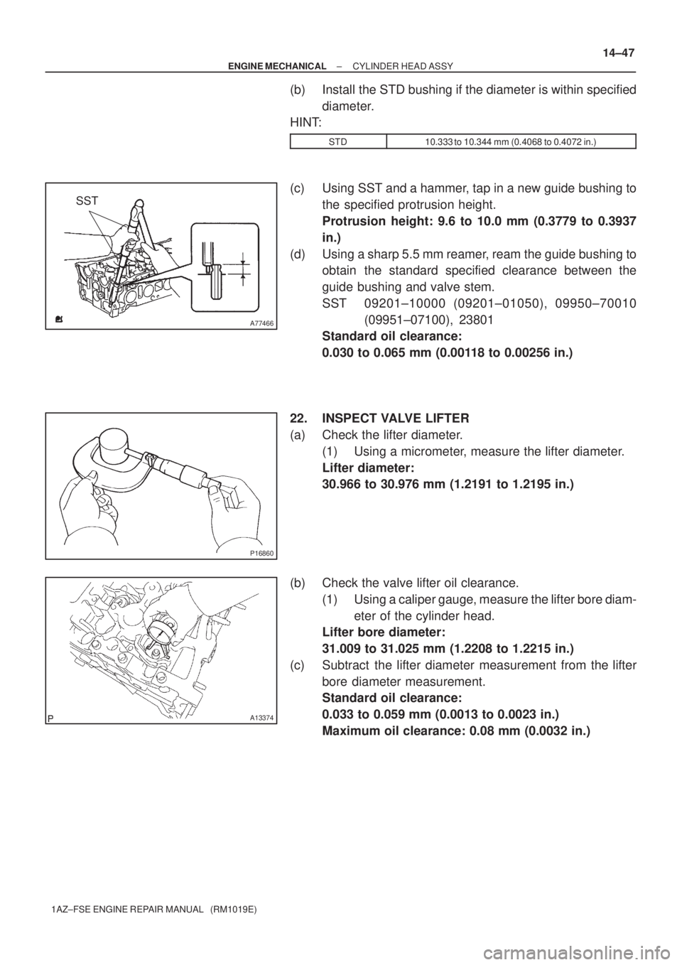 TOYOTA AVENSIS 2005  Service Repair Manual A77466
SST
P16860
A13374
± ENGINE MECHANICALCYLINDER HEAD ASSY
14±47
1AZ±FSE ENGINE REPAIR MANUAL   (RM1019E)
(b) Install the STD bushing if the diameter is within specified
diameter.
HINT:
STD10.3