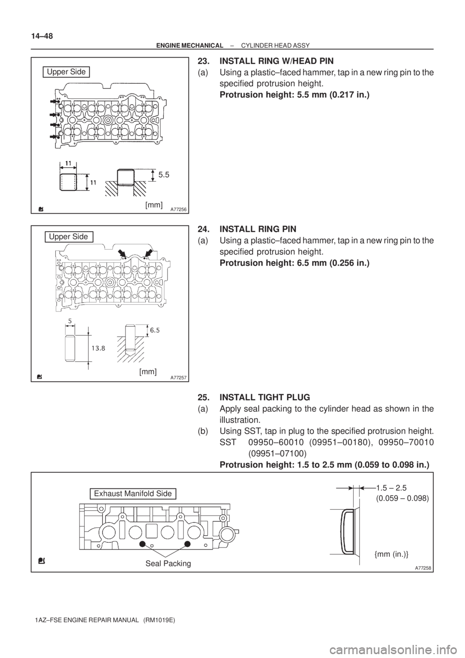 TOYOTA AVENSIS 2005  Service Repair Manual A77256
Upper Side
5.5
[mm]
A77257
Upper Side
[mm]
A77258
Exhaust Manifold Side
Seal Packing1.5 ± 2.5 
(0.059 ± 0.098)
{mm (in.)} 14±48
± ENGINE MECHANICALCYLINDER HEAD ASSY
1AZ±FSE ENGINE REPAIR 