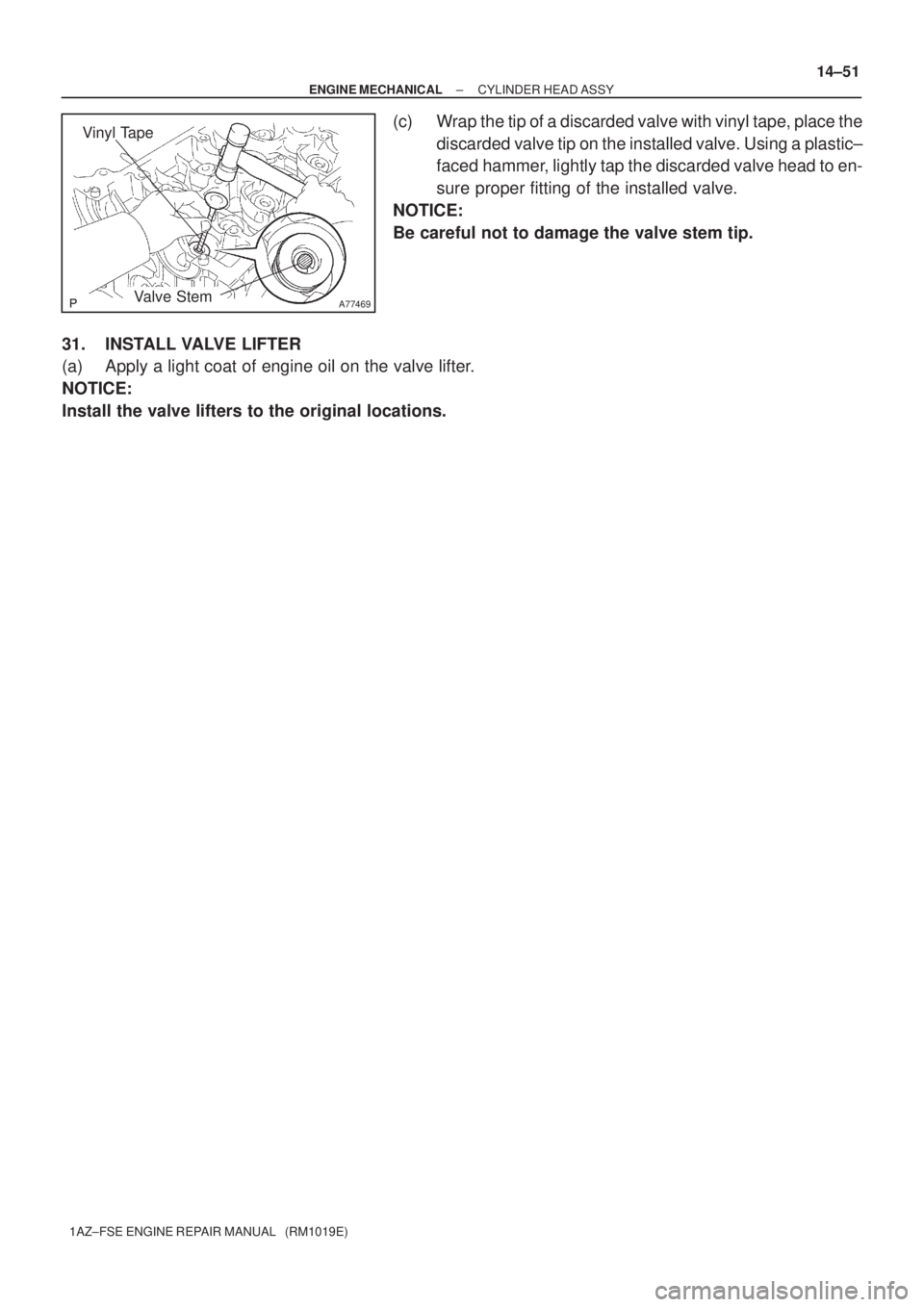 TOYOTA AVENSIS 2005  Service Repair Manual A77469
Vinyl Tape
Valve Stem
± ENGINE MECHANICALCYLINDER HEAD ASSY
14±51
1AZ±FSE ENGINE REPAIR MANUAL   (RM1019E)
(c) Wrap the tip of a discarded valve with vinyl tape, place the
discarded valve ti