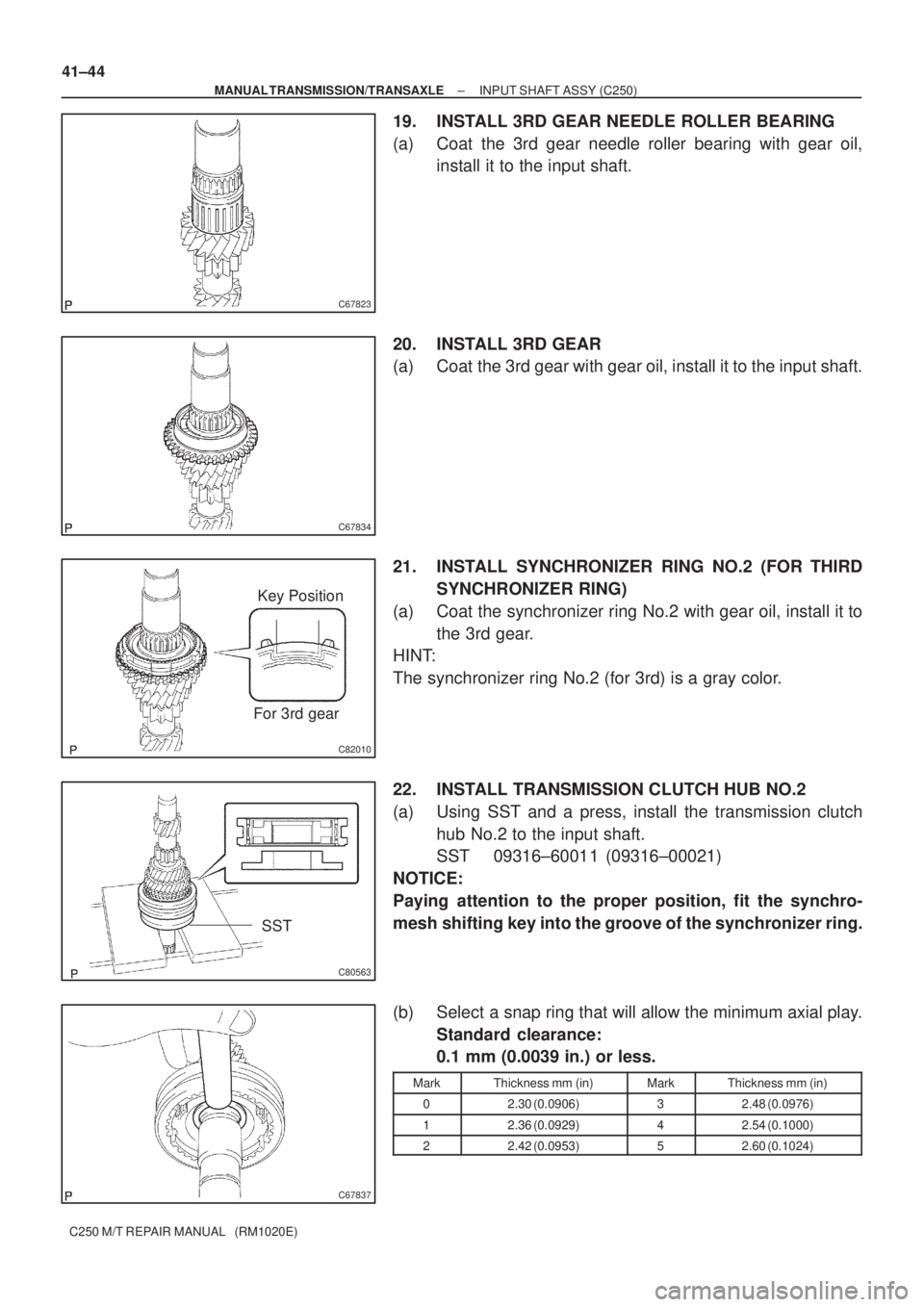 TOYOTA AVENSIS 2005  Service Repair Manual C67823
C67834
C82010
Key Position
For 3rd gear
C80563
SST
C67837
41±44
± MANUAL TRANSMISSION/TRANSAXLEINPUT SHAFT ASSY (C250)
C250 M/T REPAIR MANUAL   (RM1020E)
19. INSTALL 3RD GEAR NEEDLE ROLLER BE
