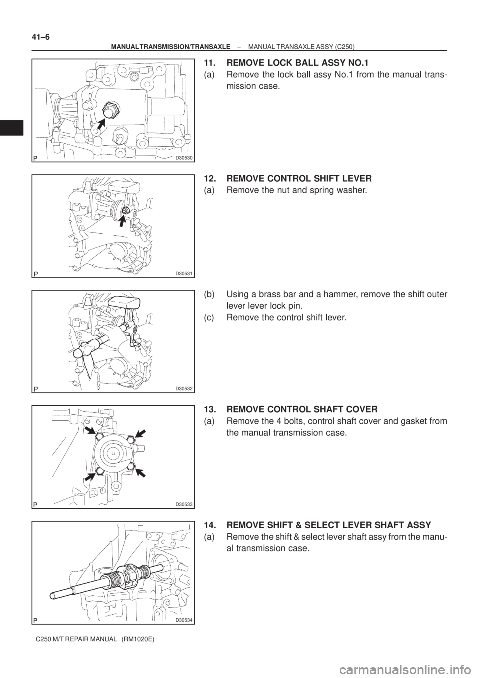 TOYOTA AVENSIS 2005  Service Repair Manual D30530
D30531
D30532
D30533
D30534
41±6
± MANUAL TRANSMISSION/TRANSAXLEMANUAL TRANSAXLE ASSY (C250)
C250 M/T REPAIR MANUAL   (RM1020E)
11. REMOVE LOCK BALL ASSY NO.1
(a) Remove the lock ball assy No