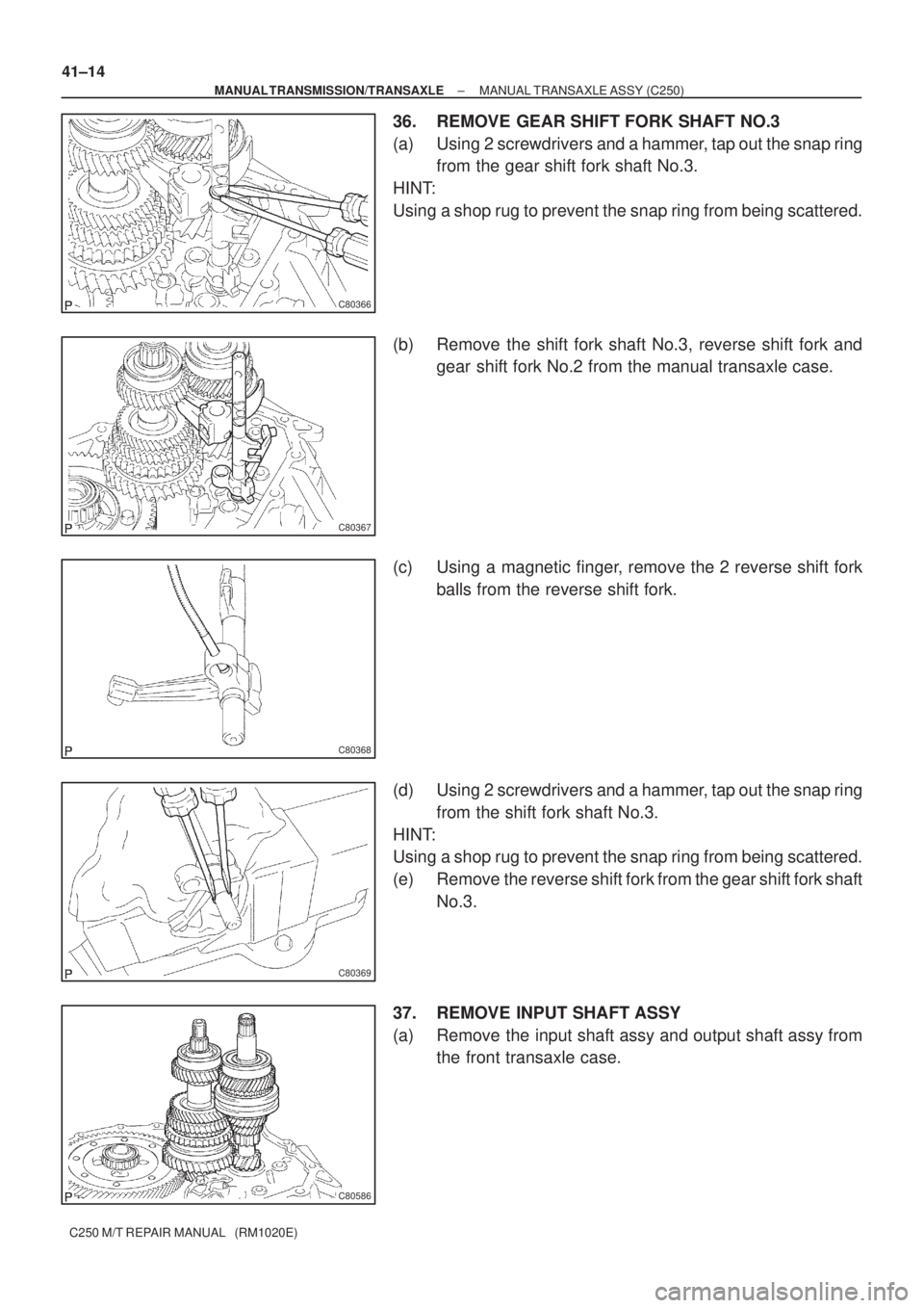 TOYOTA AVENSIS 2005  Service Repair Manual C80366
C80367
C80368
C80369
C80586
41±14
± MANUAL TRANSMISSION/TRANSAXLEMANUAL TRANSAXLE ASSY (C250)
C250 M/T REPAIR MANUAL   (RM1020E)
36. REMOVE GEAR SHIFT FORK SHAFT NO.3
(a) Using 2 screwdrivers