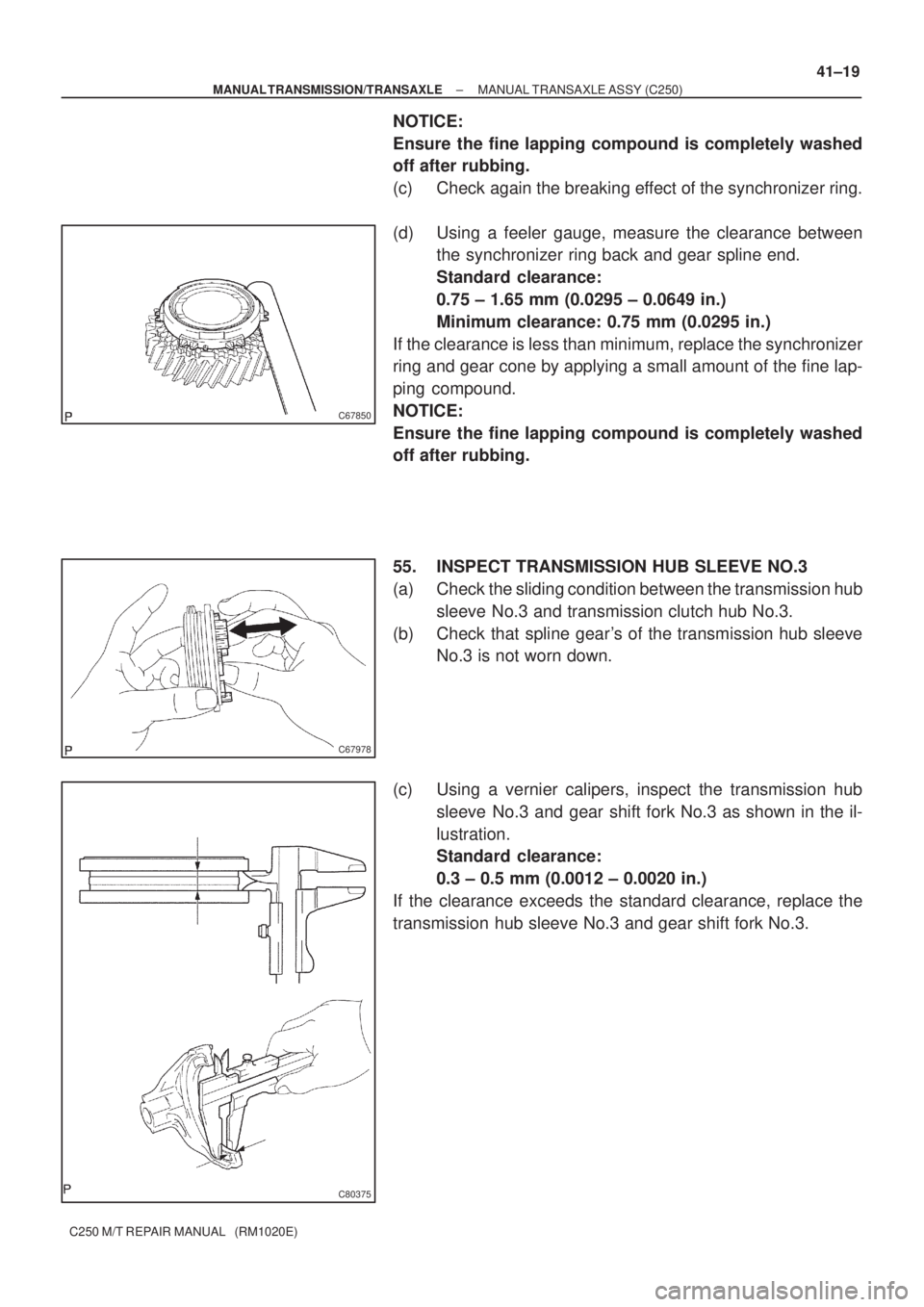 TOYOTA AVENSIS 2005  Service Repair Manual C67850
C67978
C80375
± MANUAL TRANSMISSION/TRANSAXLEMANUAL TRANSAXLE ASSY (C250)
41±19
C250 M/T REPAIR MANUAL   (RM1020E)
NOTICE:
Ensure the fine lapping compound is completely washed
off after rubb