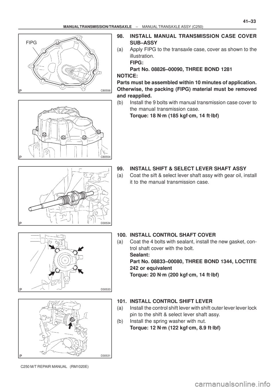 TOYOTA AVENSIS 2005  Service Repair Manual C80556
FIPG
C80554
D30534
D30533
D30531
± MANUAL TRANSMISSION/TRANSAXLEMANUAL TRANSAXLE ASSY (C250)
41±33
C250 M/T REPAIR MANUAL   (RM1020E)
98. INSTALL MANUAL TRANSMISSION CASE COVER
SUB±ASSY
(a) 
