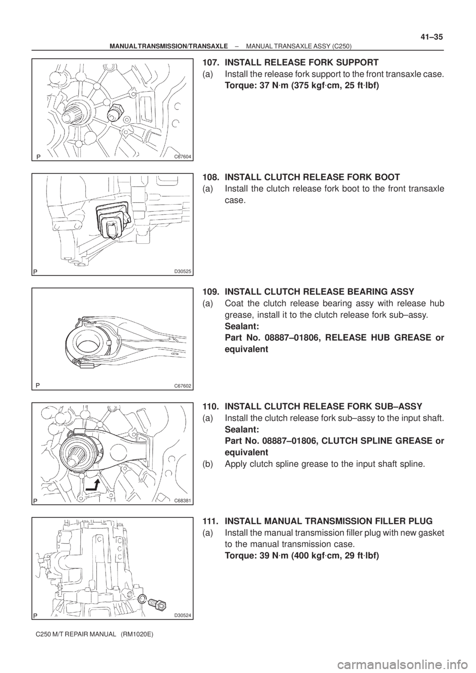 TOYOTA AVENSIS 2005  Service Repair Manual C67604
D30525
C67602
C68381
D30524
± MANUAL TRANSMISSION/TRANSAXLEMANUAL TRANSAXLE ASSY (C250)
41±35
C250 M/T REPAIR MANUAL   (RM1020E)
107. INSTALL RELEASE FORK SUPPORT
(a) Install the release fork