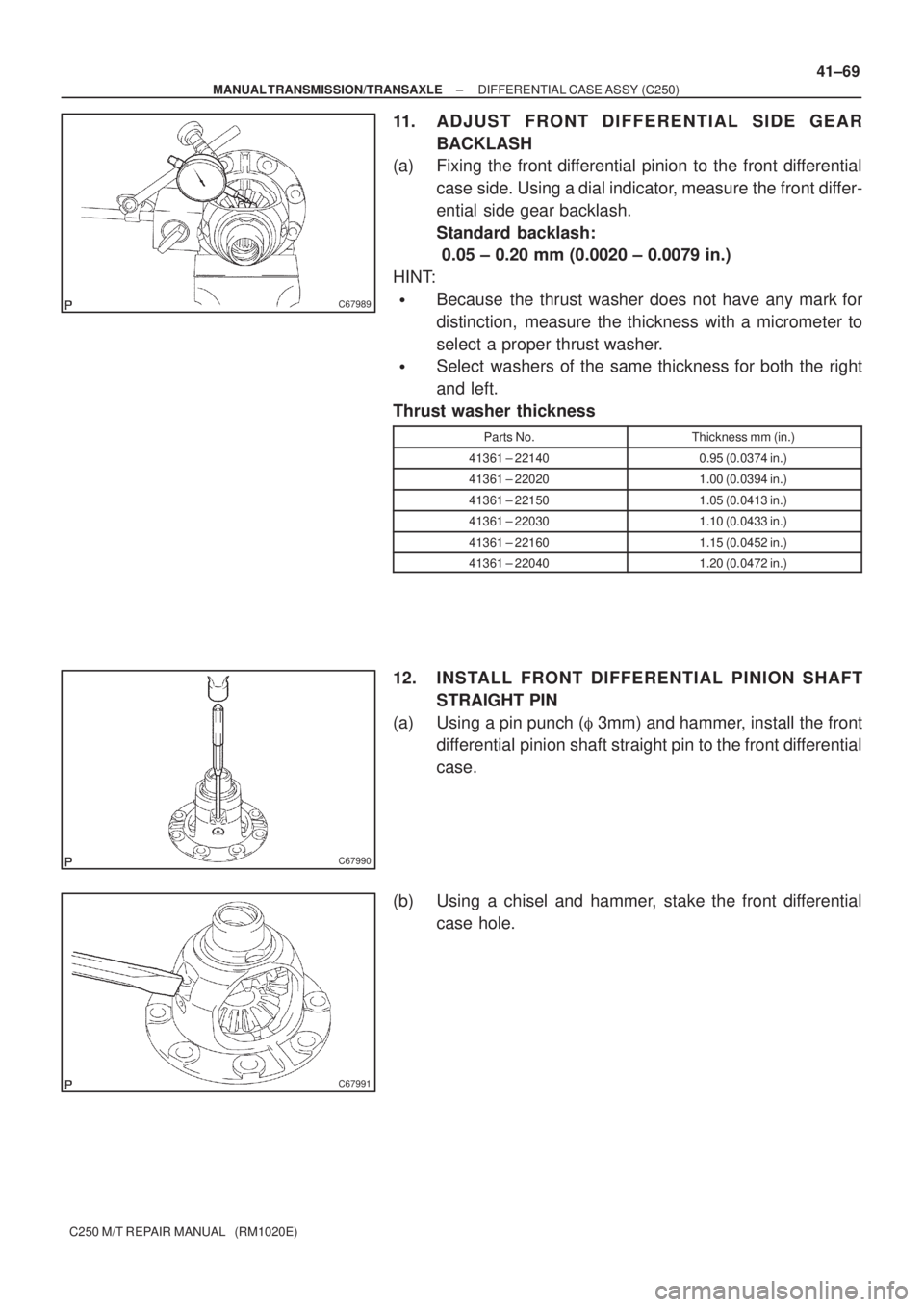 TOYOTA AVENSIS 2005  Service Repair Manual C67989
C67990
C67991
± MANUAL TRANSMISSION/TRANSAXLEDIFFERENTIAL CASE ASSY (C250)
41±69
C250 M/T REPAIR MANUAL   (RM1020E)
11. ADJUST FRONT DIFFERENTIAL SIDE GEAR
BACKLASH
(a) Fixing the front diffe