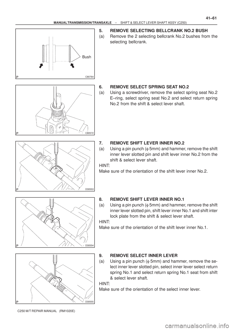 TOYOTA AVENSIS 2005  Service Repair Manual C80764
Bush
C80572
D30553
D30554
D30555
± MANUAL TRANSMISSION/TRANSAXLESHIFT & SELECT LEVER SHAFT ASSY (C250)
41±61
C250 M/T REPAIR MANUAL   (RM1020E)
5. REMOVE SELECTING BELLCRANK NO.2 BUSH
(a) Rem