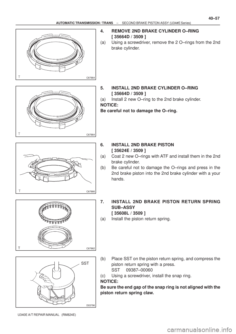 TOYOTA AVENSIS 2005  Service Repair Manual C67864
C67864
C67866
C67862
D03796
SST
± AUTOMATIC TRANSMISSION / TRANSSECOND BRAKE PISTON ASSY (U34#E Series)
40±57
U340E A/T REPAIR MANUAL   (RM824E)
4. REMOVE 2ND BRAKE CYLINDER O±RING
[ 35664D 