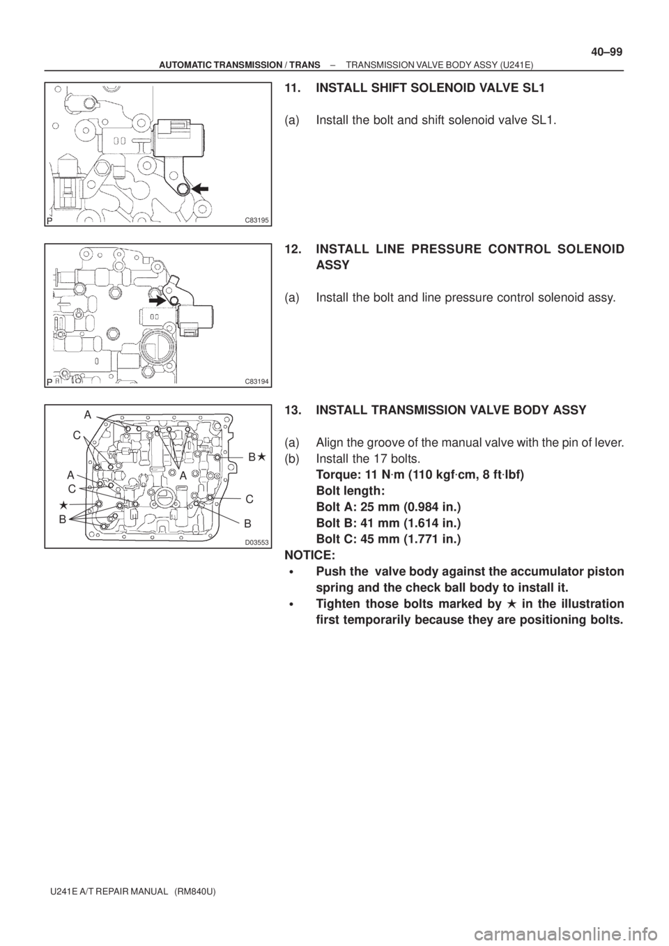 TOYOTA AVENSIS 2005  Service Repair Manual C83195
C83194
D03553
A C
B
C A
CA
B B 
± AUTOMATIC TRANSMISSION / TRANSTRANSMISSION VALVE BODY ASSY (U241E)
40±99
U241E A/T REPAIR MANUAL   (RM840U)
11. INSTALL SHIFT SOLENOID VALVE SL1
(a) Instal