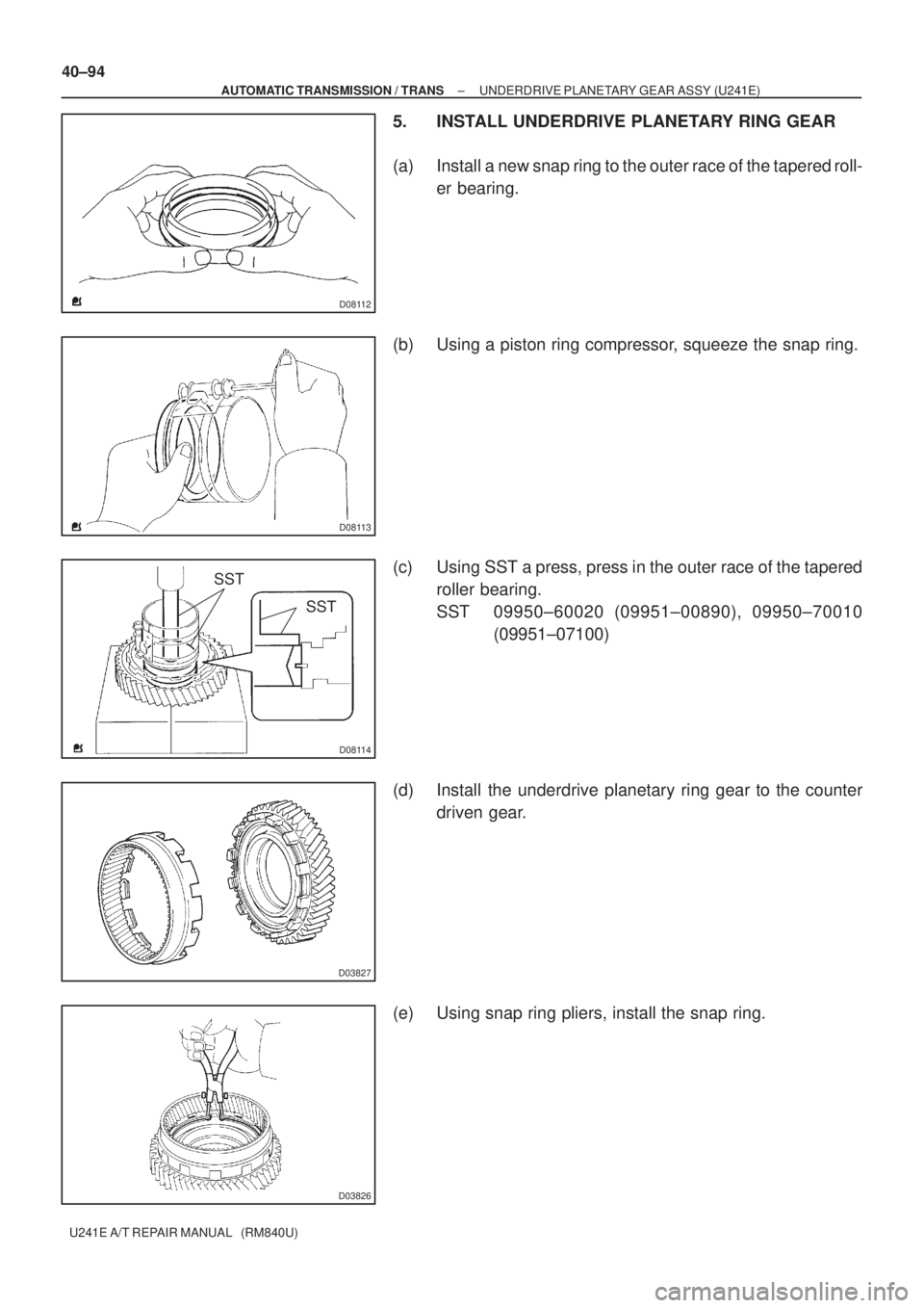 TOYOTA AVENSIS 2005  Service Repair Manual D08112
D08113
D08114
SST
SST
D03827
D03826
40±94
± AUTOMATIC TRANSMISSION / TRANSUNDERDRIVE PLANETARY GEAR ASSY (U241E)
U241E A/T REPAIR MANUAL   (RM840U)
5. INSTALL UNDERDRIVE PLANETARY RING GEAR
(