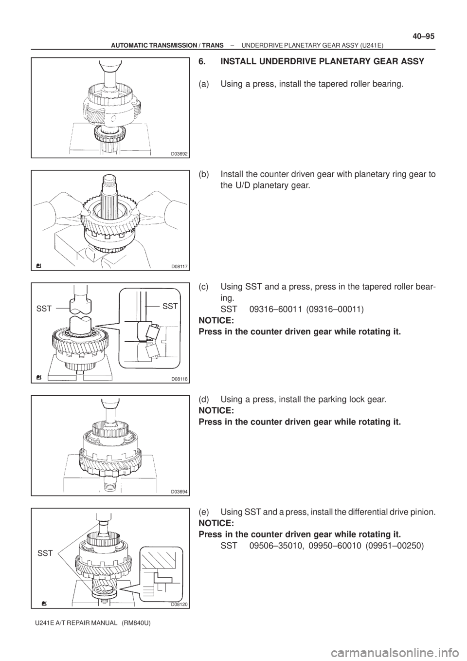 TOYOTA AVENSIS 2005  Service Repair Manual D03692
D08117
D08118
SSTSST
D03694
D08120
SST
± AUTOMATIC TRANSMISSION / TRANSUNDERDRIVE PLANETARY GEAR ASSY (U241E)
40±95
U241E A/T REPAIR MANUAL   (RM840U)
6. INSTALL UNDERDRIVE PLANETARY GEAR ASS