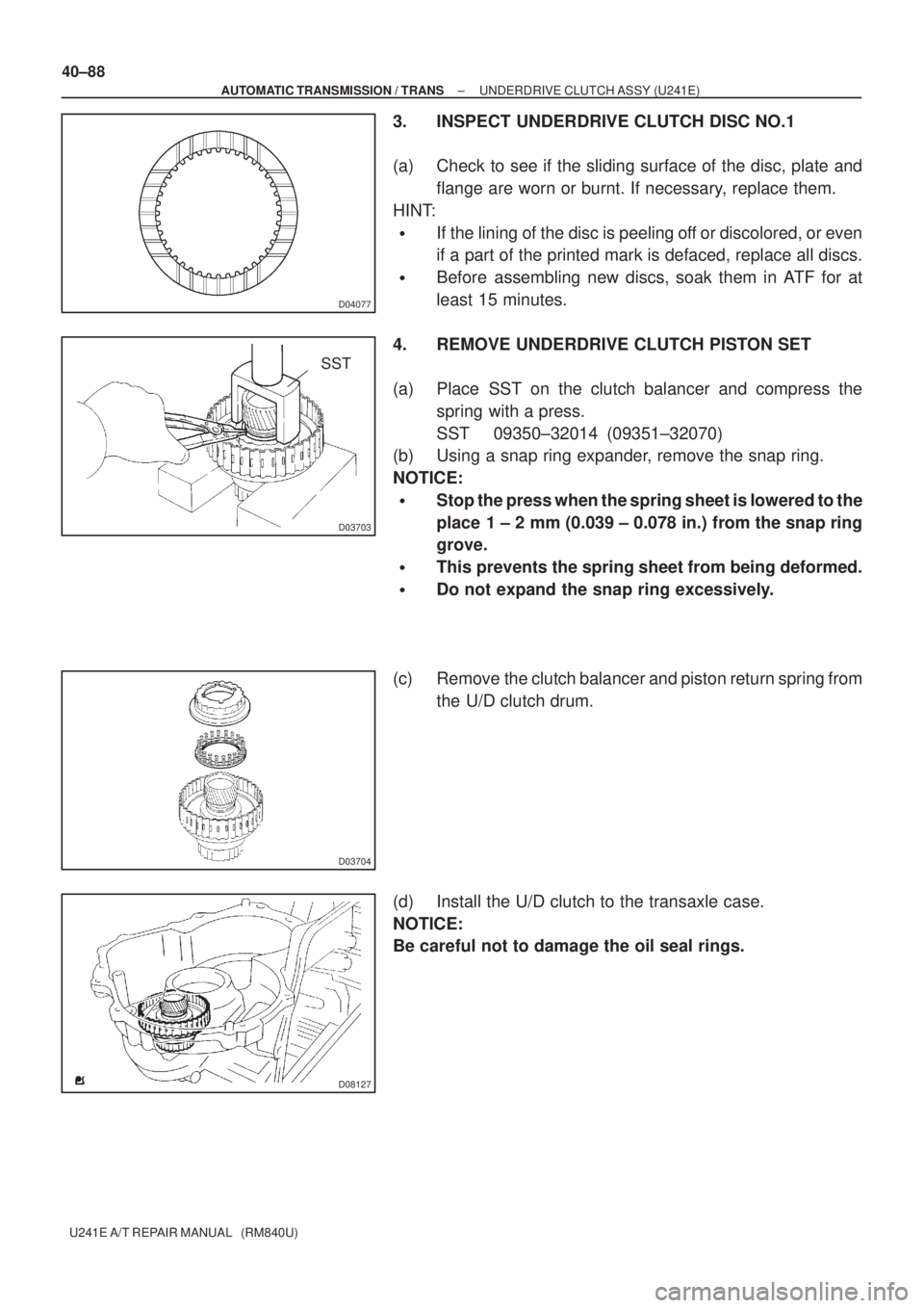 TOYOTA AVENSIS 2005  Service Repair Manual D04077
D03703
SST
D03704
D08127
40±88
± AUTOMATIC TRANSMISSION / TRANSUNDERDRIVE CLUTCH ASSY (U241E)
U241E A/T REPAIR MANUAL   (RM840U)
3. INSPECT UNDERDRIVE CLUTCH DISC NO.1
(a) Check to see if the