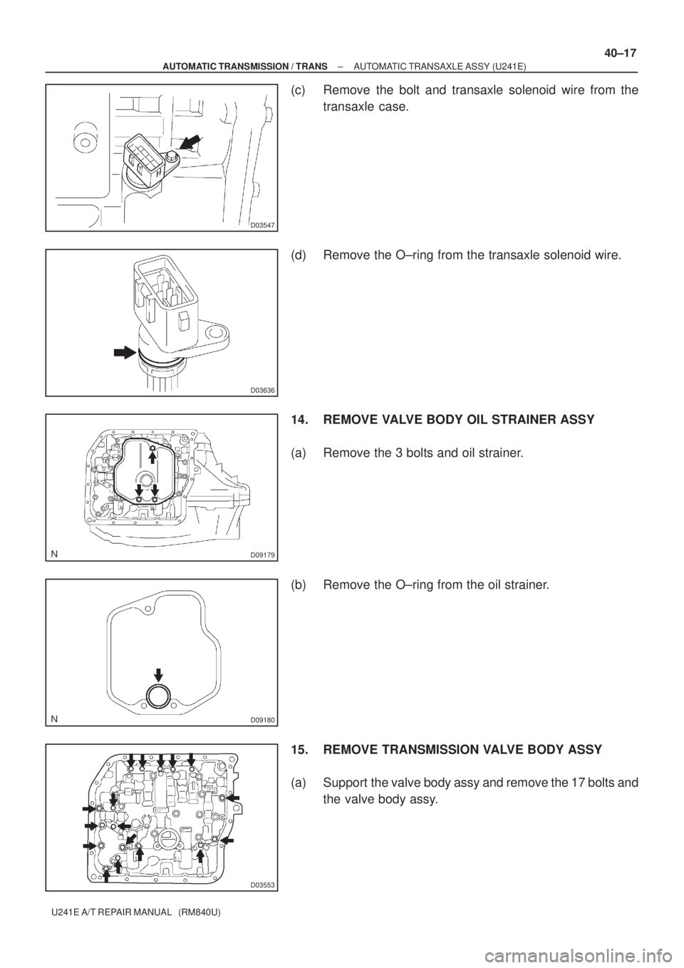 TOYOTA AVENSIS 2005  Service Repair Manual D03547
D03636
D09179
D09180
D03553
± AUTOMATIC TRANSMISSION / TRANSAUTOMATIC TRANSAXLE ASSY (U241E)
40±17
U241E A/T REPAIR MANUAL   (RM840U)
(c) Remove the bolt and transaxle solenoid wire from the
