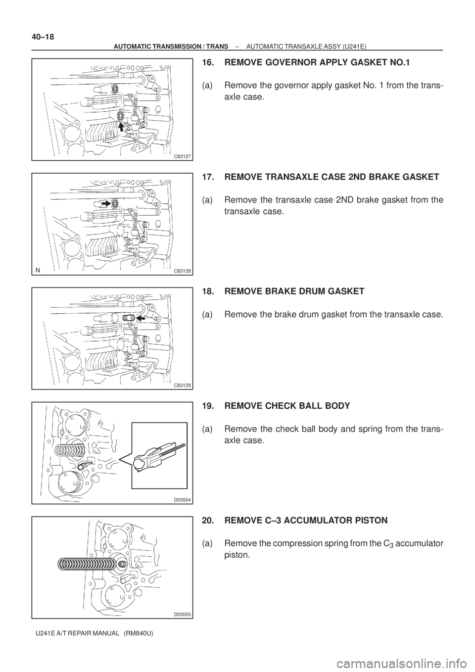 TOYOTA AVENSIS 2005  Service Repair Manual C83127
C83128
C83129
D03554
D03555
40±18
± AUTOMATIC TRANSMISSION / TRANSAUTOMATIC TRANSAXLE ASSY (U241E)
U241E A/T REPAIR MANUAL   (RM840U)
16. REMOVE GOVERNOR APPLY GASKET NO.1
(a) Remove the gove