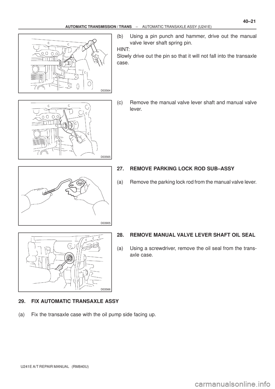 TOYOTA AVENSIS 2005 Service Repair Manual D03564
D03565
D03905
D03566
± AUTOMATIC TRANSMISSION / TRANSAUTOMATIC TRANSAXLE ASSY (U241E)
40±21
U241E A/T REPAIR MANUAL (RM840U)
(b) Using a pin punch and hammer, drive out the manual
valve lev TOYOTA AVENSIS 2005 Service Repair Manual D03564
D03565
D03905
D03566
± AUTOMATIC TRANSMISSION / TRANSAUTOMATIC TRANSAXLE ASSY (U241E)
40±21
U241E A/T REPAIR MANUAL (RM840U)
(b) Using a pin punch and hammer, drive out the manual
valve lev