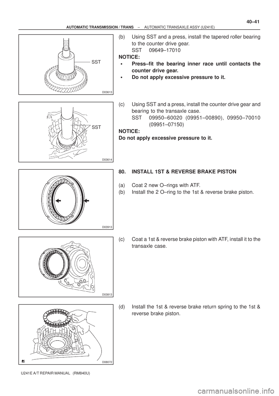 TOYOTA AVENSIS 2005 Service Repair Manual D03613
SST
D03614
SST
D03913
D03813
D08072
± AUTOMATIC TRANSMISSION / TRANSAUTOMATIC TRANSAXLE ASSY (U241E)
40±41
U241E A/T REPAIR MANUAL (RM840U)
(b) Using SST and a press, install the tapered ro TOYOTA AVENSIS 2005 Service Repair Manual D03613
SST
D03614
SST
D03913
D03813
D08072
± AUTOMATIC TRANSMISSION / TRANSAUTOMATIC TRANSAXLE ASSY (U241E)
40±41
U241E A/T REPAIR MANUAL (RM840U)
(b) Using SST and a press, install the tapered ro