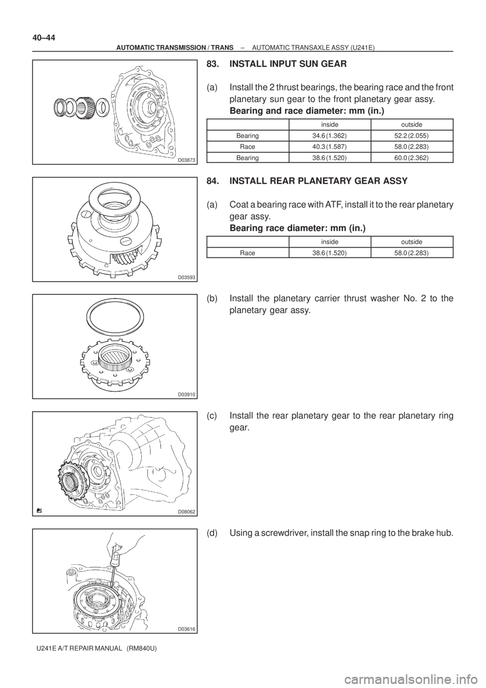 TOYOTA AVENSIS 2005 Service Repair Manual D03873
D03593
D03910
D08062
D03616
40±44
± AUTOMATIC TRANSMISSION / TRANSAUTOMATIC TRANSAXLE ASSY (U241E)
U241E A/T REPAIR MANUAL (RM840U)
83. INSTALL INPUT SUN GEAR
(a) Install the 2 thrust beari TOYOTA AVENSIS 2005 Service Repair Manual D03873
D03593
D03910
D08062
D03616
40±44
± AUTOMATIC TRANSMISSION / TRANSAUTOMATIC TRANSAXLE ASSY (U241E)
U241E A/T REPAIR MANUAL (RM840U)
83. INSTALL INPUT SUN GEAR
(a) Install the 2 thrust beari