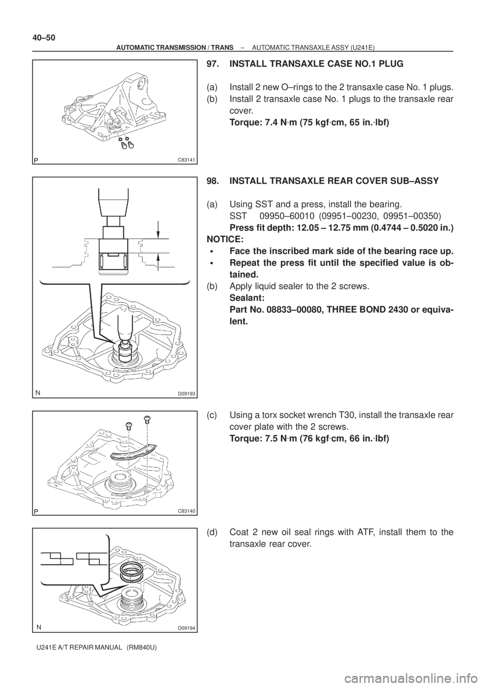 TOYOTA AVENSIS 2005  Service Repair Manual C83141
D09193
C83140
D09194
40±50
± AUTOMATIC TRANSMISSION / TRANSAUTOMATIC TRANSAXLE ASSY (U241E)
U241E A/T REPAIR MANUAL   (RM840U)
97. INSTALL TRANSAXLE CASE NO.1 PLUG
(a) Install 2 new O±rings 