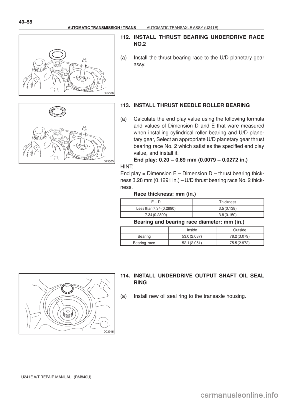 TOYOTA AVENSIS 2005  Service Repair Manual D25506
D25505
D03915
40±58
± AUTOMATIC TRANSMISSION / TRANSAUTOMATIC TRANSAXLE ASSY (U241E)
U241E A/T REPAIR MANUAL   (RM840U)
112. INSTALL THRUST BEARING UNDERDRIVE RACE
NO.2
(a) Install the thrust