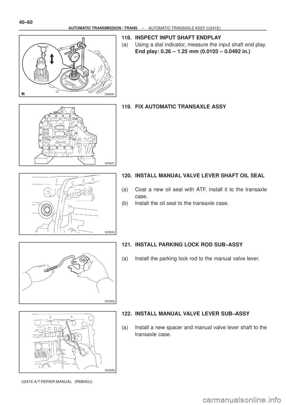 TOYOTA AVENSIS 2005  Service Repair Manual D08091
D03631
D03632
D03905
D03565
40±60
± AUTOMATIC TRANSMISSION / TRANSAUTOMATIC TRANSAXLE ASSY (U241E)
U241E A/T REPAIR MANUAL   (RM840U)
118. INSPECT INPUT SHAFT ENDPLAY
(a) Using a dial indicat