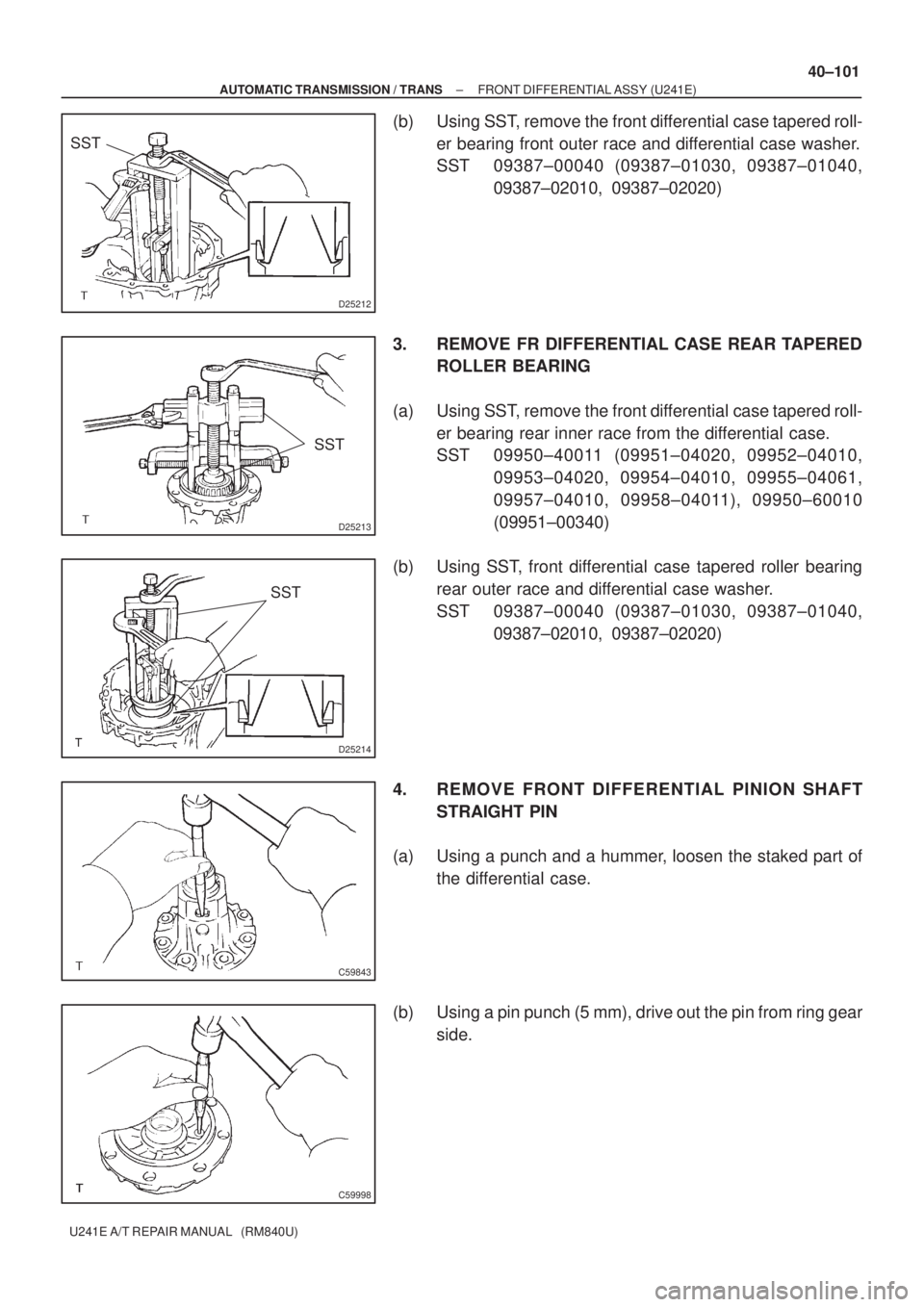 TOYOTA AVENSIS 2005  Service Repair Manual D25212
SST
D25213
SST
D25214
SST
C59843
C59998
± AUTOMATIC TRANSMISSION / TRANSFRONT DIFFERENTIAL ASSY (U241E)
40±101
U241E A/T REPAIR MANUAL   (RM840U)
(b) Using SST, remove the front differential 