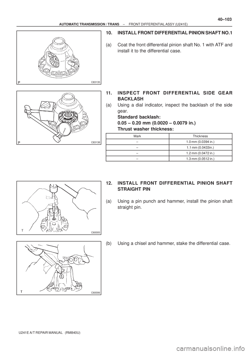 TOYOTA AVENSIS 2005  Service Repair Manual C83135
C83138
C60005
C60006
± AUTOMATIC TRANSMISSION / TRANSFRONT DIFFERENTIAL ASSY (U241E)
40±103
U241E A/T REPAIR MANUAL   (RM840U)
10. INSTALL FRONT DIFFERENTIAL PINION SHAFT NO.1
(a) Coat the fr