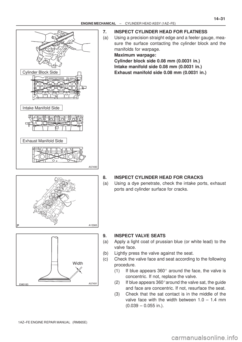 TOYOTA AVENSIS 2005  Service Repair Manual A57490
Cylinder Block Side
Intake Manifold Side
Exhaust Manifold Side
A13365
EM0183A57491
Width
± ENGINE MECHANICALCYLINDER HEAD ASSY (1AZ±FE)
14±31
1AZ±FE ENGINE REPAIR MANUAL   (RM865E)
7. INSPE