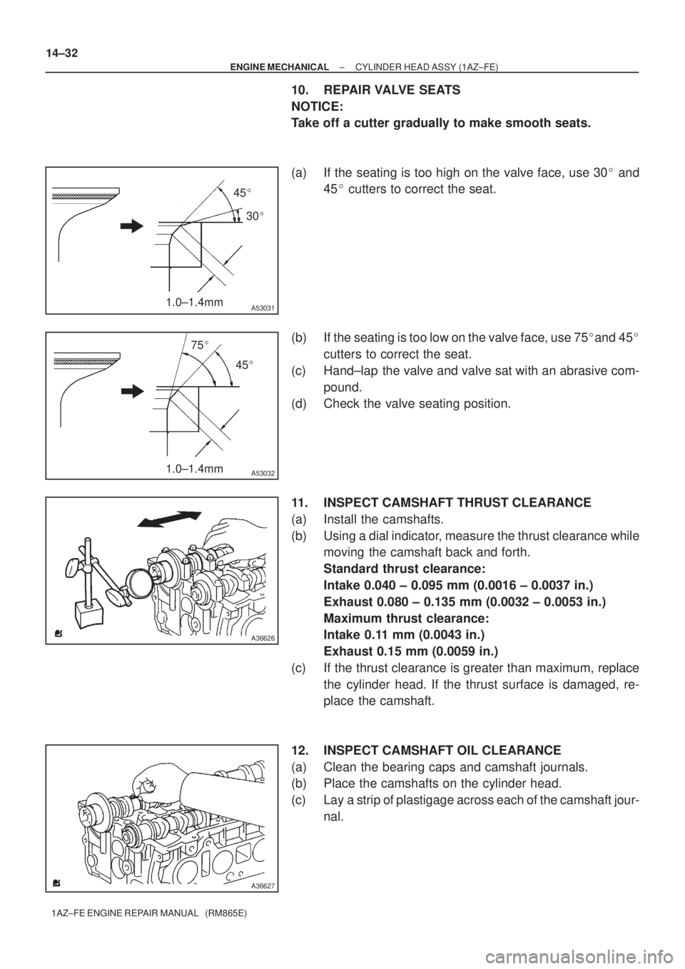 TOYOTA AVENSIS 2005  Service Repair Manual 1.0±1.4mm
45
30
A53031
1.0±1.4mm
75
45
A53032
A36626
A36627
14±32
± ENGINE MECHANICALCYLINDER HEAD ASSY (1AZ±FE)
1AZ±FE ENGINE REPAIR MANUAL   (RM865E)
10. REPAIR VALVE SEATS
NOTICE:
Take of