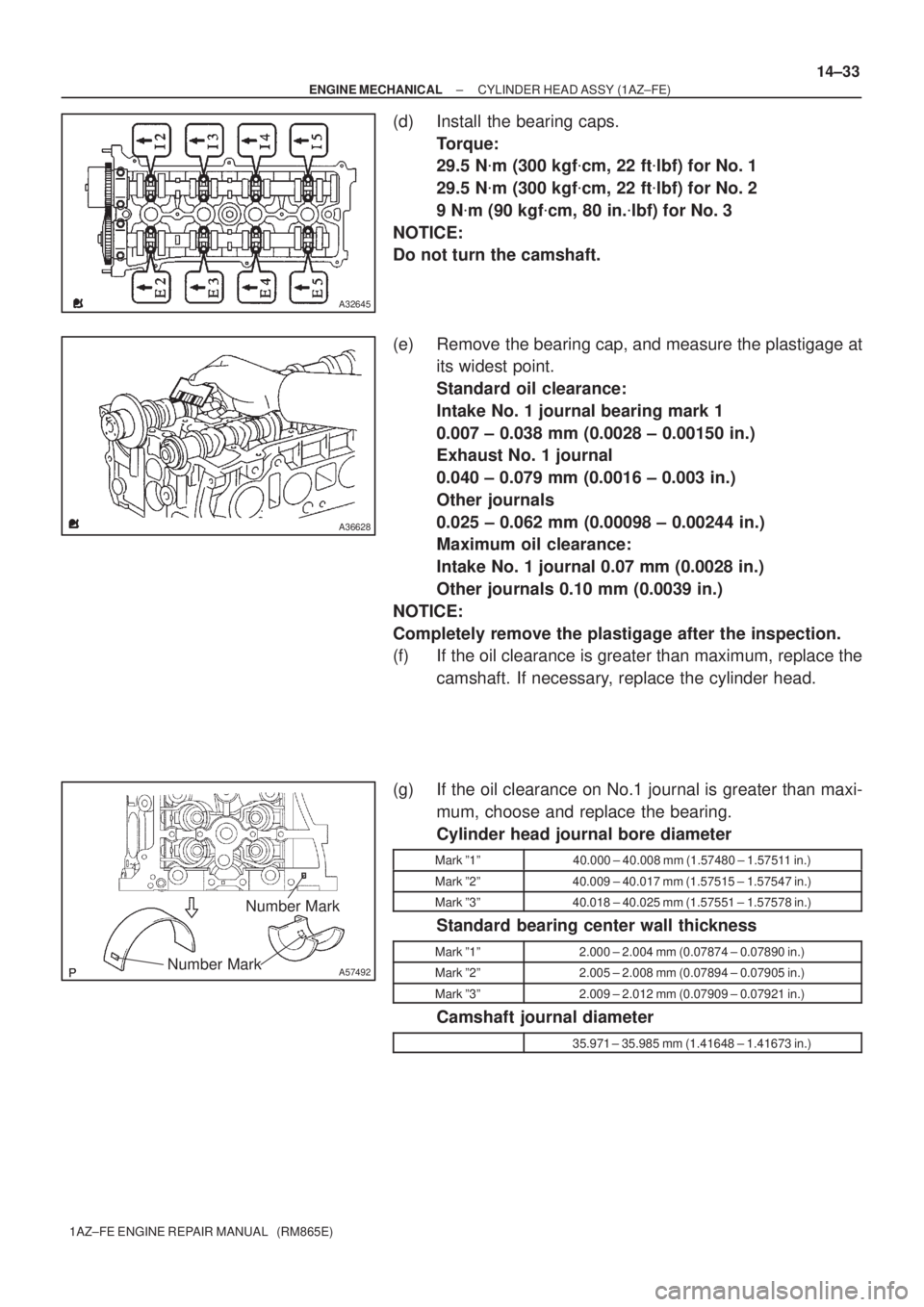 TOYOTA AVENSIS 2005  Service Repair Manual A32645
A36628
A57492Number MarkNumber Mark
± ENGINE MECHANICALCYLINDER HEAD ASSY (1AZ±FE)
14±33
1AZ±FE ENGINE REPAIR MANUAL   (RM865E)
(d) Install the bearing caps.
Torque:
29.5 Nm (300 kgfcm, 2