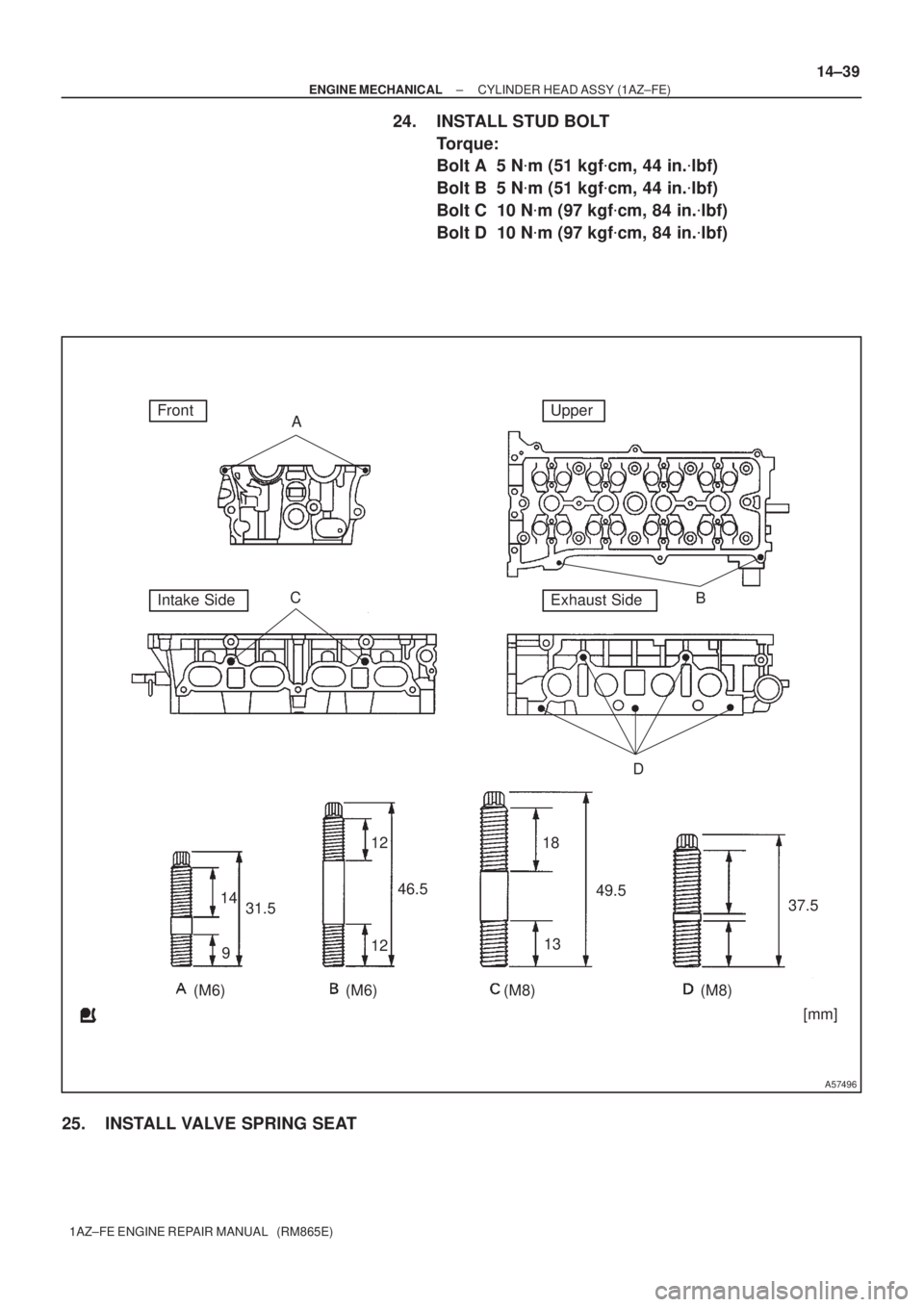 TOYOTA AVENSIS 2005  Service Repair Manual 14
912
31.546.518
13
(M6) (M8)49.5
37.5
12
(M6) (M8) A
B C
D
[mm]
A57496
FrontUpper
Intake SideExhaust Side
± ENGINE MECHANICALCYLINDER HEAD ASSY (1AZ±FE)
14±39
1AZ±FE ENGINE REPAIR MANUAL   (RM86