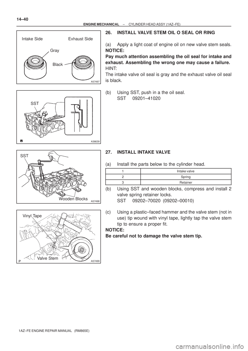 TOYOTA AVENSIS 2005  Service Repair Manual A57497
Intake Side Exhaust Side
Gray
Black
SST
A36639
SST
A57498Wooden Blocks
A57499
Vinyl Tape
Valve Stem 14±40
± ENGINE MECHANICALCYLINDER HEAD ASSY (1AZ±FE)
1AZ±FE ENGINE REPAIR MANUAL   (RM865