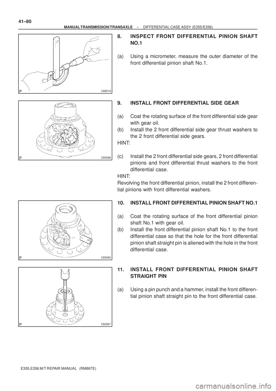 TOYOTA AVENSIS 2005  Service Repair Manual C68518
C83566
C83565
C83567
41±80
± MANUAL TRANSMISSION/TRANSAXLEDIFFERENTIAL CASE ASSY (E355/E356)
E355,E356 M/T REPAIR MANUAL   (RM867E)
8. INSPECT FRONT DIFFERENTIAL PINION SHAFT
NO.1
(a) Using a