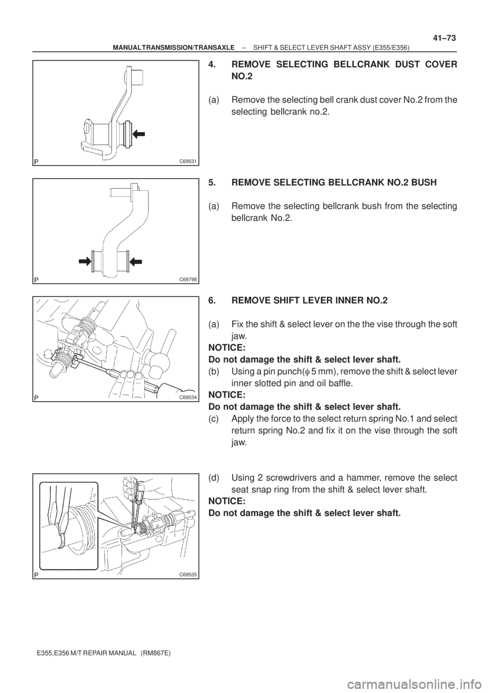TOYOTA AVENSIS 2005  Service Repair Manual C69531
C69798
C69534
C69535
± MANUAL TRANSMISSION/TRANSAXLESHIFT & SELECT LEVER SHAFT ASSY (E355/E356)
41±73
E355,E356 M/T REPAIR MANUAL   (RM867E)
4. REMOVE SELECTING BELLCRANK DUST COVER
NO.2
(a) 